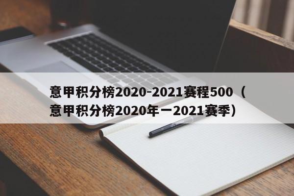 意甲积分榜2020-2021赛程500（意甲积分榜2020年一2021赛季）