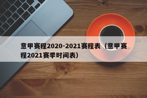 意甲赛程2020-2021赛程表（意甲赛程2021赛季时间表）