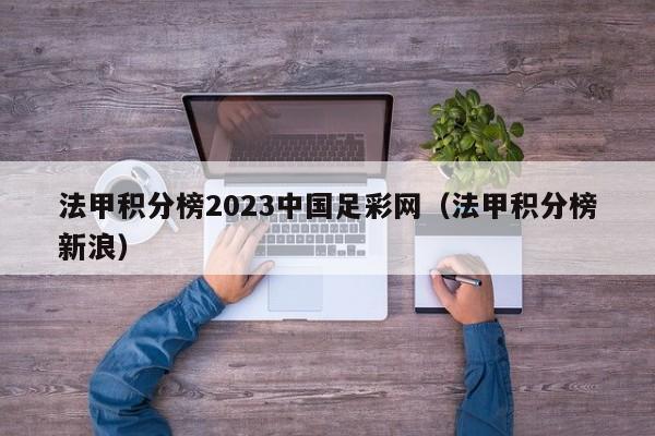 法甲积分榜2023中国足彩网（法甲积分榜新浪）