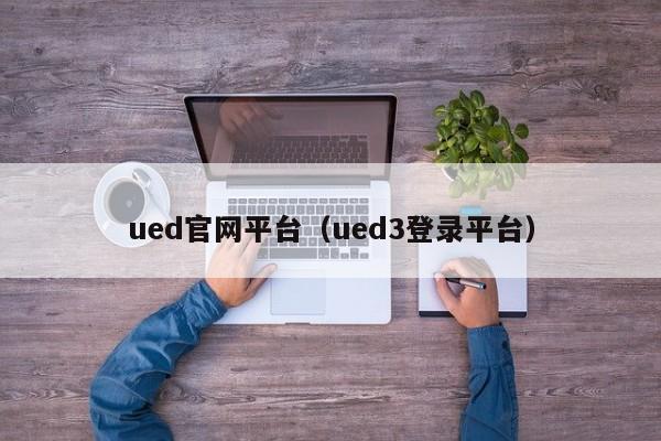 ued官网平台（ued3登录平台）
