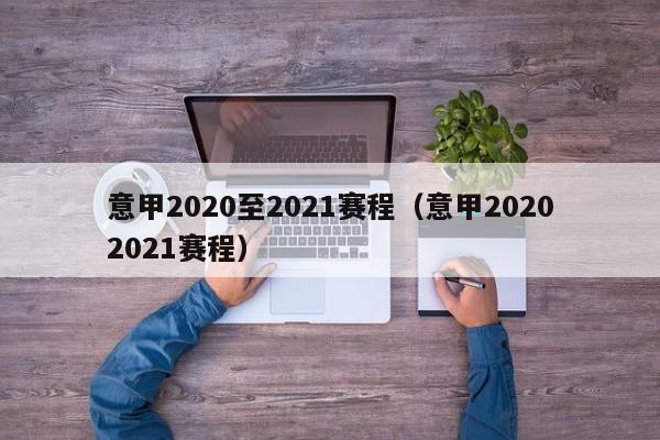 意甲2020至2021赛程（意甲20202021赛程）