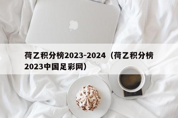 荷乙积分榜2023-2024（荷乙积分榜2023中国足彩网）