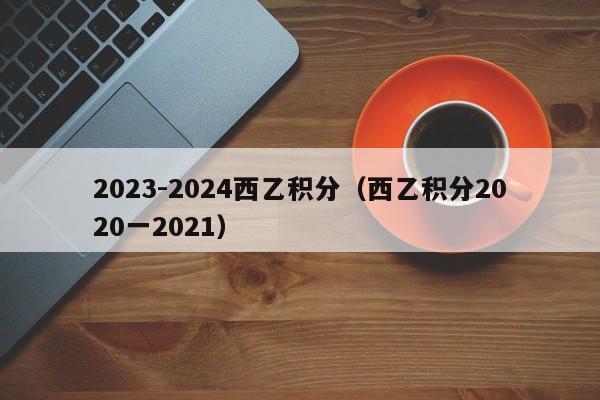2023-2024西乙积分（西乙积分2020一2021）