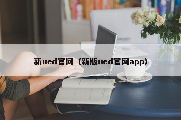新ued官网（新版ued官网app）
